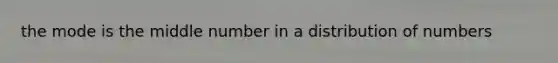 the mode is the middle number in a distribution of numbers