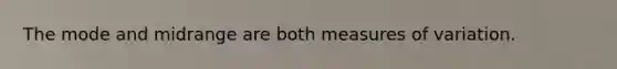 The mode and midrange are both measures of variation.