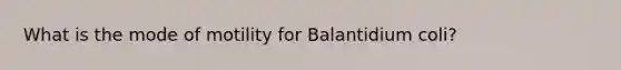 What is the mode of motility for Balantidium coli?