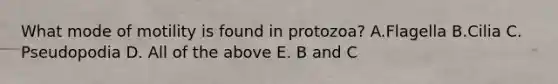 What mode of motility is found in protozoa? A.Flagella B.Cilia C. Pseudopodia D. All of the above E. B and C