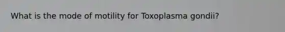 What is the mode of motility for Toxoplasma gondii?