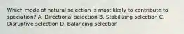 Which mode of natural selection is most likely to contribute to speciation? A. Directional selection B. Stabilizing selection C. Disruptive selection D. Balancing selection