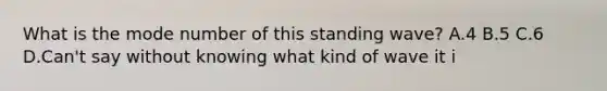 What is the mode number of this standing wave? A.4 B.5 C.6 D.Can't say without knowing what kind of wave it i
