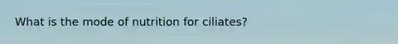 What is the mode of nutrition for ciliates?