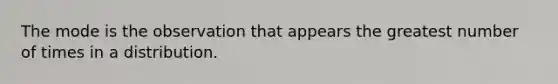 The mode is the observation that appears the greatest number of times in a distribution.