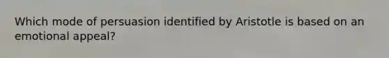 Which mode of persuasion identified by Aristotle is based on an emotional appeal?