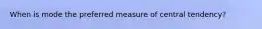 When is mode the preferred measure of central tendency?