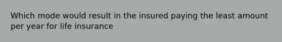 Which mode would result in the insured paying the least amount per year for life insurance