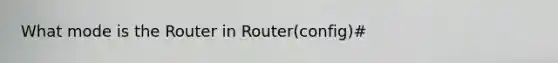 What mode is the Router in Router(config)#