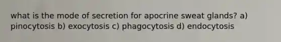 what is the mode of secretion for apocrine sweat glands? a) pinocytosis b) exocytosis c) phagocytosis d) endocytosis