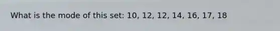 What is the mode of this set: 10, 12, 12, 14, 16, 17, 18