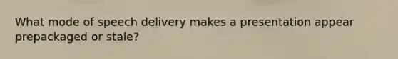 What mode of speech delivery makes a presentation appear prepackaged or stale?