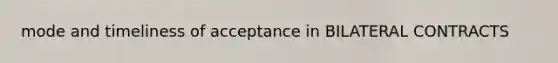 mode and timeliness of acceptance in BILATERAL CONTRACTS