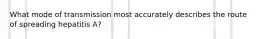What mode of transmission most accurately describes the route of spreading hepatitis A?