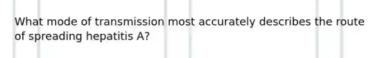 What mode of transmission most accurately describes the route of spreading hepatitis A?