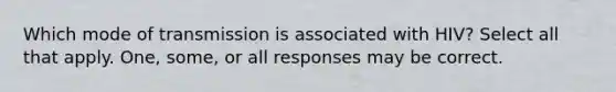 Which mode of transmission is associated with HIV? Select all that apply. One, some, or all responses may be correct.