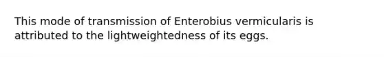 This mode of transmission of Enterobius vermicularis is attributed to the lightweightedness of its eggs.