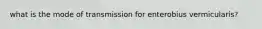 what is the mode of transmission for enterobius vermicularis?