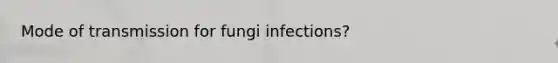 Mode of transmission for fungi infections?