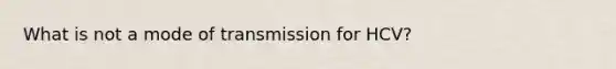 What is not a mode of transmission for HCV?