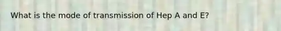 What is the mode of transmission of Hep A and E?