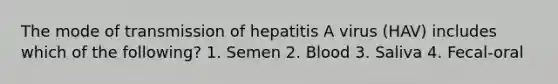 The mode of transmission of hepatitis A virus (HAV) includes which of the following? 1. Semen 2. Blood 3. Saliva 4. Fecal-oral