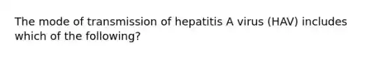 The mode of transmission of hepatitis A virus (HAV) includes which of the following?