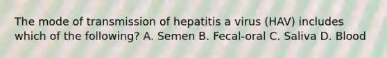 The mode of transmission of hepatitis a virus (HAV) includes which of the following? A. Semen B. Fecal-oral C. Saliva D. Blood