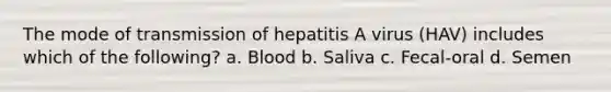 The mode of transmission of hepatitis A virus (HAV) includes which of the following? a. Blood b. Saliva c. Fecal-oral d. Semen