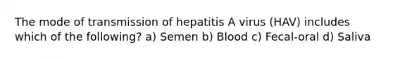 The mode of transmission of hepatitis A virus (HAV) includes which of the following? a) Semen b) Blood c) Fecal-oral d) Saliva