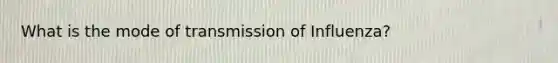 What is the mode of transmission of Influenza?