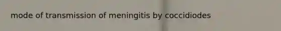 mode of transmission of meningitis by coccidiodes