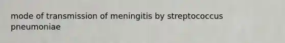 mode of transmission of meningitis by streptococcus pneumoniae