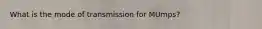 What is the mode of transmission for MUmps?