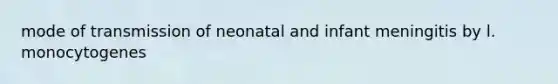 mode of transmission of neonatal and infant meningitis by l. monocytogenes