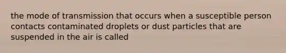 the mode of transmission that occurs when a susceptible person contacts contaminated droplets or dust particles that are suspended in the air is called