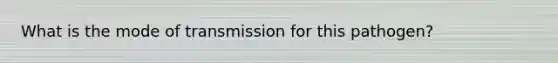 What is the mode of transmission for this pathogen?