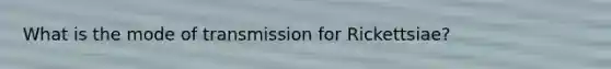 What is the mode of transmission for Rickettsiae?