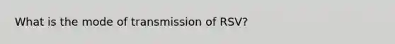 What is the mode of transmission of RSV?