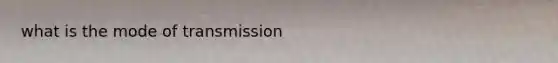 what is the mode of transmission