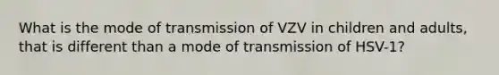 What is the mode of transmission of VZV in children and adults, that is different than a mode of transmission of HSV-1?