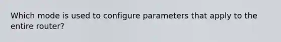 Which mode is used to configure parameters that apply to the entire router?