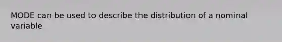 MODE can be used to describe the distribution of a nominal variable