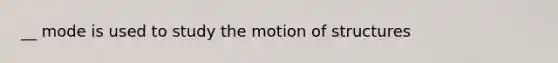 __ mode is used to study the motion of structures