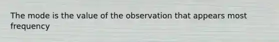 The mode is the value of the observation that appears most frequency