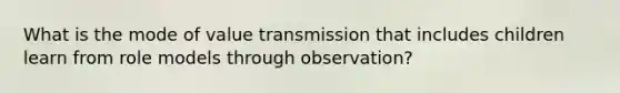 What is the mode of value transmission that includes children learn from role models through observation?