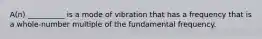 A(n) __________ is a mode of vibration that has a frequency that is a whole-number multiple of the fundamental frequency.