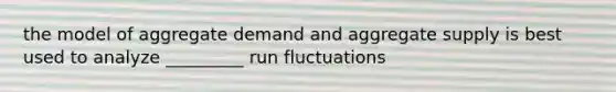 the model of aggregate demand and aggregate supply is best used to analyze _________ run fluctuations