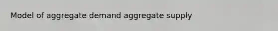 Model of aggregate demand aggregate supply