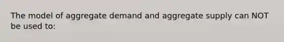 The model of aggregate demand and aggregate supply can NOT be used to: